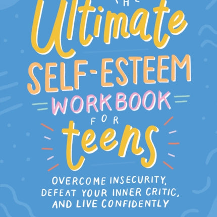 The Ultimate Self-Esteem Workbook for Teens: Overcome Insecurity, Defeat Your Inner Critic, and Live Confidently