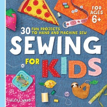 Sewing for Kids: 30 Fun Projects to Hand and Machine Sew