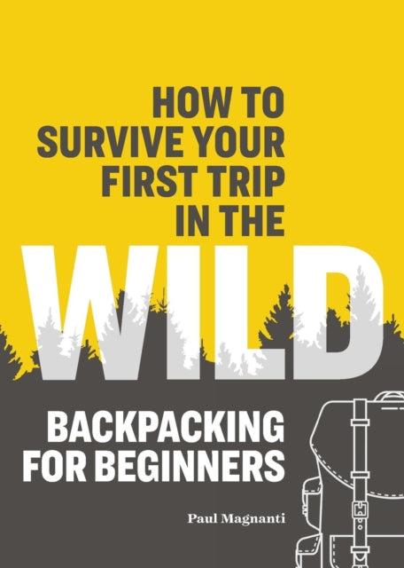 How to Survive Your First Trip in the Wild: Backpacking for Beginners