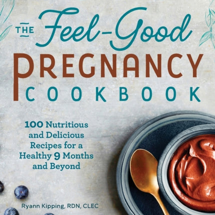 The Feel-Good Pregnancy Cookbook: 100 Nutritious and Delicious Recipes for a Healthy 9 Months and Beyond