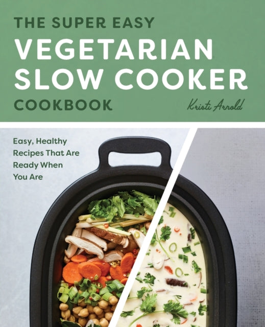 The Super Easy Vegetarian Slow Cooker Cookbook: Easy, Healthy Recipes That Are Ready When You Are