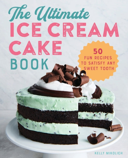 The Ultimate Ice Cream Cake Book: 50 Fun Recipes