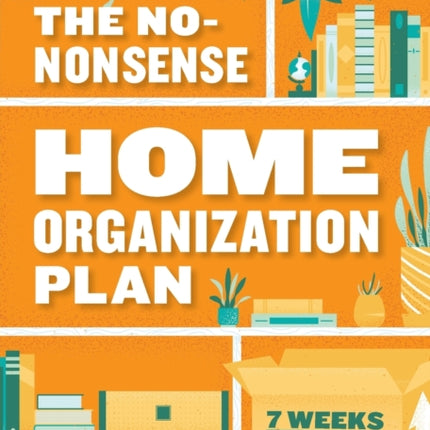 The No-Nonsense Home Organization Plan: 7 Weeks to Declutter in Any Space