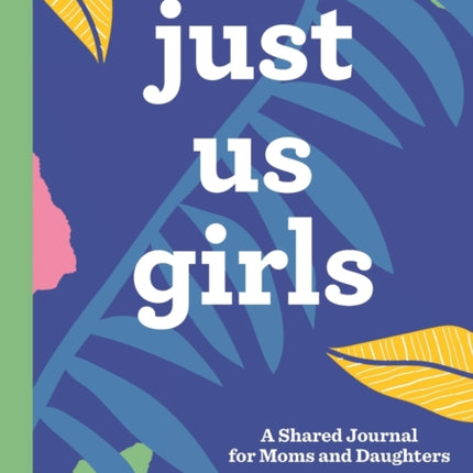 Just Us Girls: A Shared Journal for Moms and Daughters