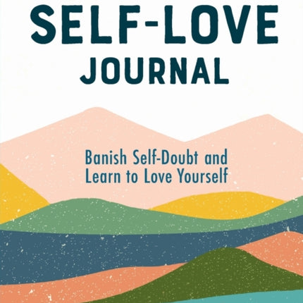 The Self-Love Journal: Banish Self-Doubt and Learn to Love Yourself