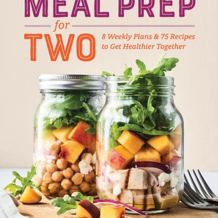 Meal Prep for Two: 8 Weekly Plans & 75 Recipes to