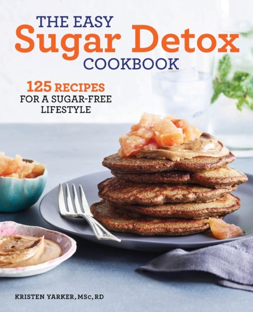 The Easy Sugar Detox Cookbook: 125 Recipes for a