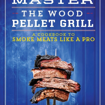 Master the Wood Pellet Grill: A Cookbook to Smoke Meats Like a Pro