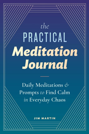 The Practical Meditation Journal: Daily Meditations and Prompts to Find Calm in Everyday Chaos