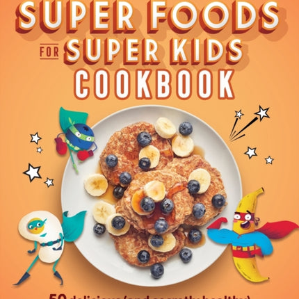 Super Foods for Super Kids Cookbook: 50 Delicious (and Secretly Healthy) Recipes Kids Will Love to Make