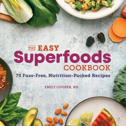 The Easy Superfoods Cookbook: 75 Fuss-Free, Nutrition-Packed Recipes