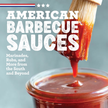 American Barbecue Sauces: Marinades, Rubs, and More from the South and Beyond