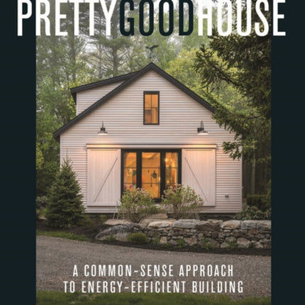 Pretty Good House: A Common-Sense Approach To Energy-Efficient Building