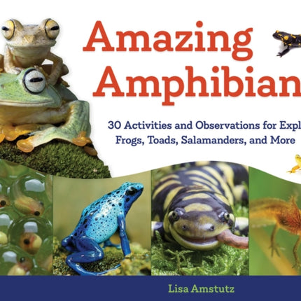 Amazing Amphibians: 30 Activities and Observations for Exploring Frogs, Toads, Salamanders, and More