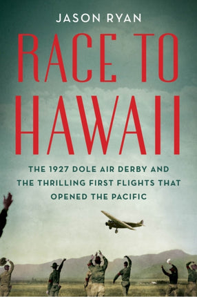 Race to Hawaii: The 1927 Dole Air Derby and the Thrilling First Flights That Opened the Pacific