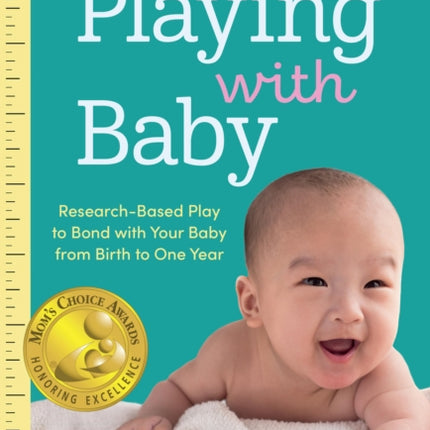 Playing with Baby: Researched-Based Play to Bond with Your Baby from Birth to Year One