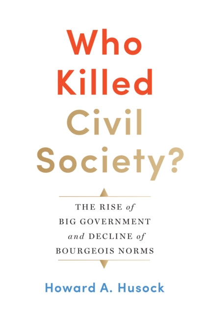 Who Killed Civil Society?: The Rise of Big Government and Decline of Bourgeois Norms