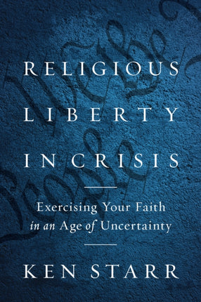 Religious Liberty in Crisis: Exercising Your Faith in an Age of Uncertainty