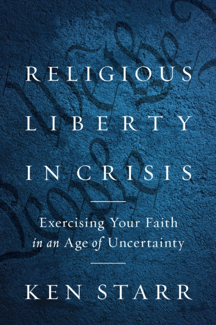 Religious Liberty in Crisis: Exercising Your Faith in an Age of Uncertainty