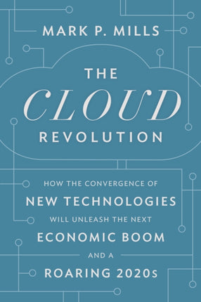 The Cloud Revolution: How the Convergence of New Technologies Will Unleash the Next Economic Boom and A Roaring 2020s