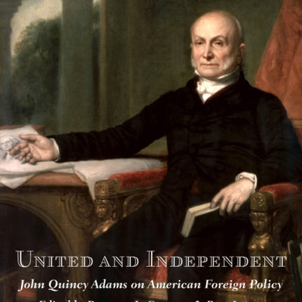 United and Independent: John Quincy Adams on American Foreign Policy