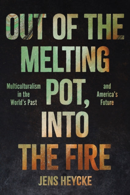 Out of the Melting Pot, into the Fire: Multiculturalism in the World's Past and America's Future