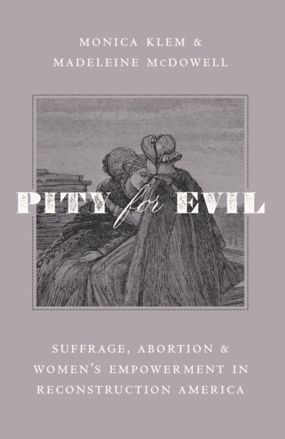 Pity for Evil: Suffrage, Abortion, and Women’s Empowerment in Reconstruction America