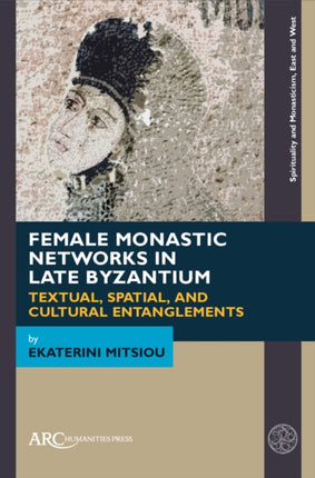 Female Monastic Networks in Late Byzantium  Textual Spatial and Cultural Entanglements