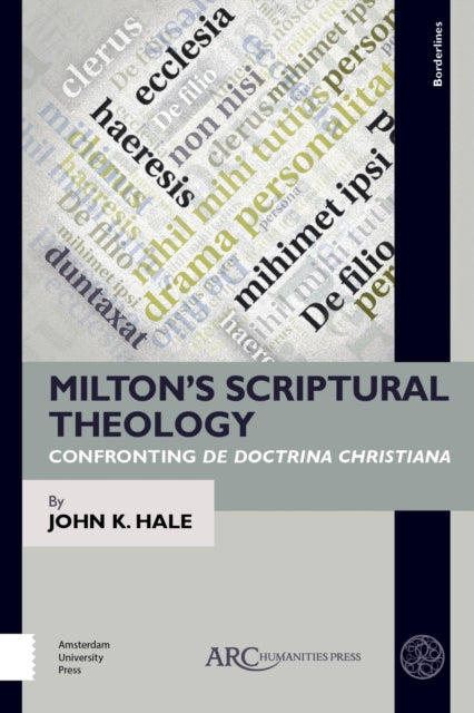 Milton’s Scriptural Theology: Confronting De Doctrina Christiana