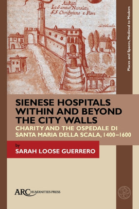 Sienese Hospitals Within and Beyond the City Walls: Charity and the Ospedale di Santa Maria della Scala, 1400–1600