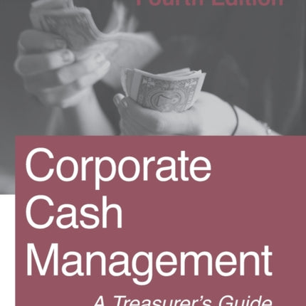 Corporate Cash Management: Fourth Edition: A Treasurer's Guide