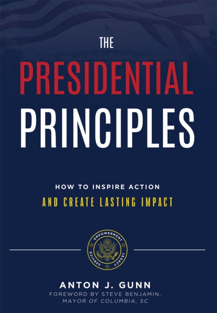 The Presidential Principles: How To Inspire Action And Create Lasting Impact