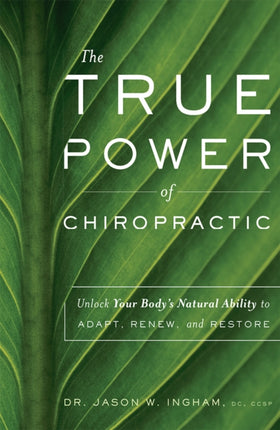 The True Power Of Chiropractic: Unlock Your Body's Natural Ability to Adapt, Renew, and Restore