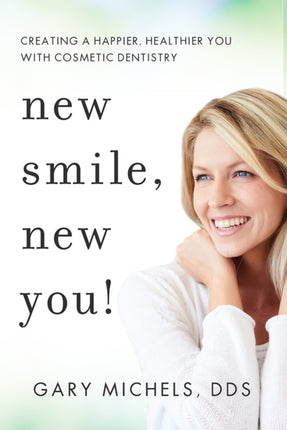 New Smile, New You!: Creating A Happier, Healthier You With Cosmetic Dentistry