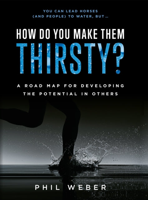 How Do You Make Them Thirsty?: A Road Map For Developing The Potential In Others