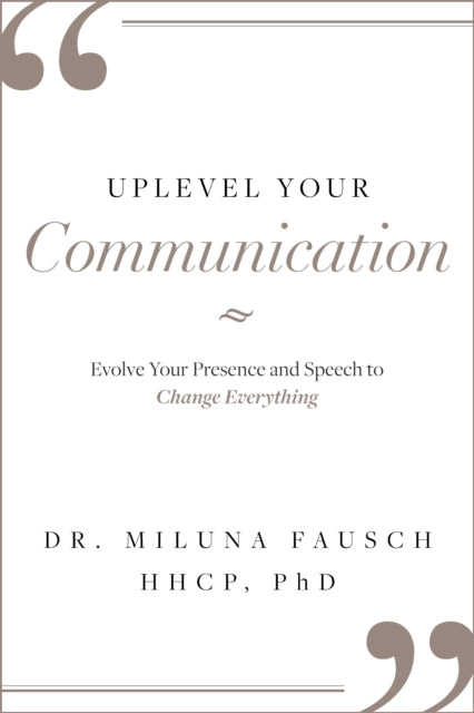 UPLEVEL YOUR Communication: Evolve Your Presence and Speech to Change Everything