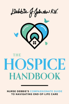 The Hospice Handbook: Nurse Debbie's Compassionate Guide To End-of-Life Care