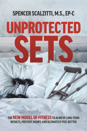 Unprotected Sets: The New Model Of Fitness To Achieve Long-Term Results, Prevent Injury, And Ultimately Feel Better