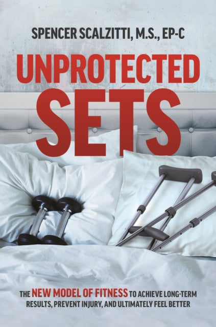 Unprotected Sets: The New Model Of Fitness To Achieve Long-Term Results, Prevent Injury, And Ultimately Feel Better