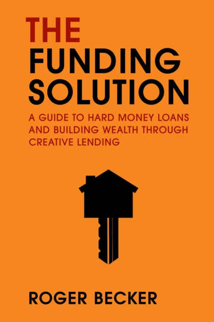 The Funding Solution: A Guide to Hard Money Loans And Building Wealth Through Creative Capital