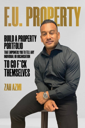 F.U. Property: Build a Property Portfolio That Empowers You to Tell Any Individual or Organisation to Go F*ck Themselves