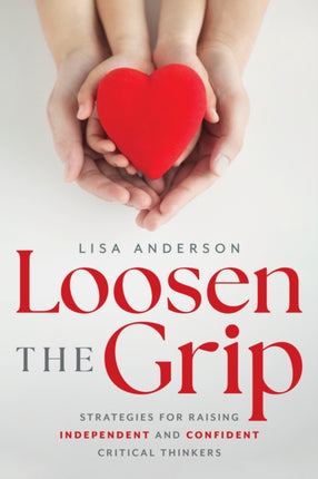 Loosen The Grip: Strategies for Raising Independent and Confident Critical Thinkers