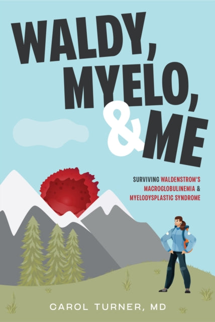 Waldy, Myelo, & Me: Surviving Waldenstrom's Macroglobulinemia & Myelodysplastic Syndrome