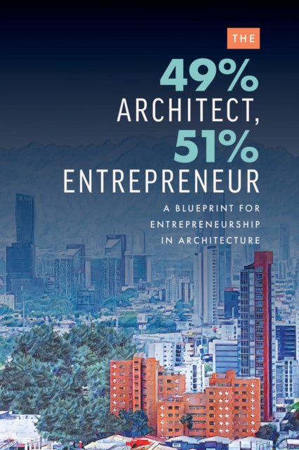 The 49% Architect, 51% Entrepreneur: A Blueprint for Entrepreneurship in Architecture