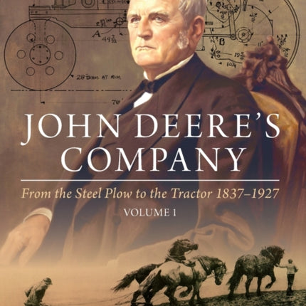 John Deere's Company - Volume 1: From the Steel Plow to the Tractor 1837–1927