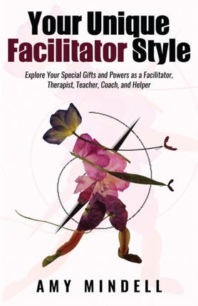 Your Unique Facilitator Style: Explore Your Special Gifts and Powers as a Facilitator, Therapist, Teacher, Coach, and Helper