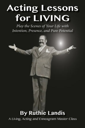 Acting Lessons for Living: Play the Scenes of Your Life with Intention, Presence, and Pure Potential: A Living, Acting and Enneagram Master Class