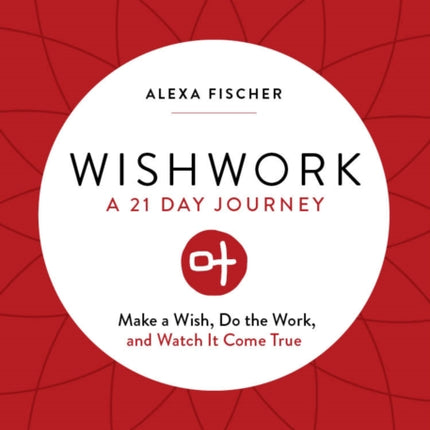 Wishwork: Make a Wish, Do the Work, and Watch It