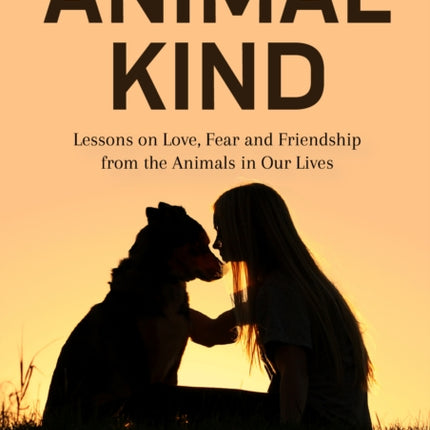 Animal Kind: Lessons on Love, Fear and Friendship from the Wild