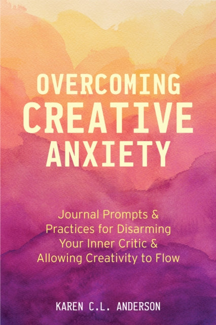 Overcoming Creative Anxiety: Journal Prompts & Practices for Disarming Your Inner Critic & Allowing Creativity to Flow (Creative Writing Skills and Confidence Builders)